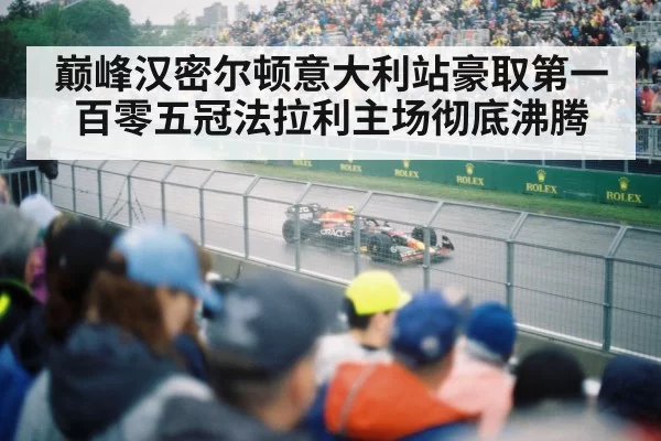 巅峰汉密尔顿意大利站豪取第一百零五冠法拉利主场彻底沸腾