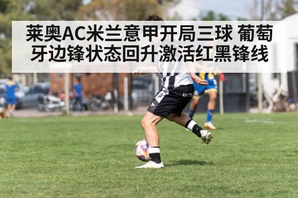 莱奥AC米兰意甲开局三球 葡萄牙边锋状态回升激活红黑锋线