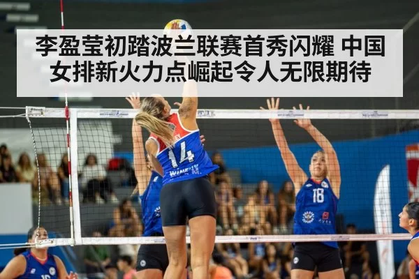 李盈莹初踏波兰联赛首秀闪耀 中国女排新火力点崛起令人无限期待