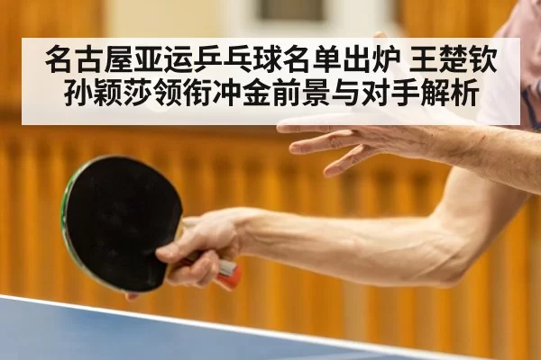 名古屋亚运乒乓球名单出炉 王楚钦孙颖莎领衔冲金前景与对手解析