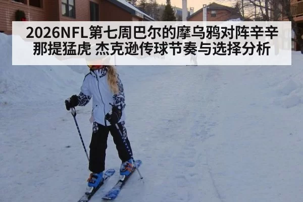 2026NFL第七周巴尔的摩乌鸦对阵辛辛那提猛虎 杰克逊传球节奏与选择分析