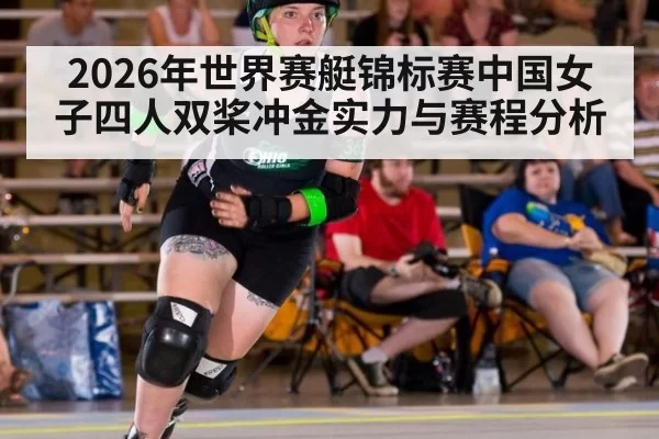 2026年世界赛艇锦标赛中国女子四人双桨冲金实力与赛程分析